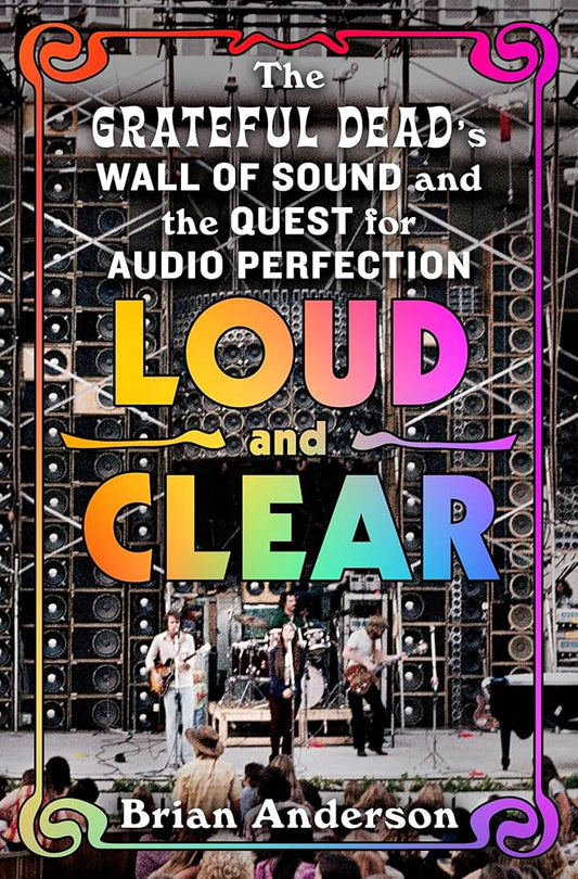 Loud and Clear: The Grateful Dead's Wall of Sound and the Quest for Audio Perfection